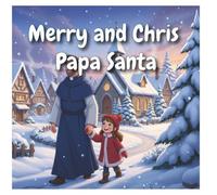 Merry and Chris: Papa Santa: A Heartwarming Christmas Story About a Little Girl, Her Father, and the Magic of Love