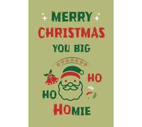 Merry Christmas You Big Ho Ho Homie: Funny Christmas Notebook, Humorous Greetings Stocking Stuffers Gift for Friends, Coworkers