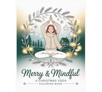 Merry & Mindful: A Christmas Yoga Coloring Book: Festive Yoga Poses, Cozy Winter Designs, and Calming Patterns for a Stress-Free Holiday