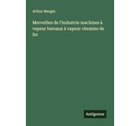 Merveilles de l'industrie machines à vapeur bateaux à vapeur chemins de fer