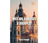 Mes 100 Adresses à Budapest: Le guide ultime pour réussir son séjour en Hongrie