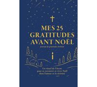 Mes 25 gratitudes avant Noël. Journal de gratitude chrétien: Un rituel de l’Avent. 10 minutes par jour pour se recentrer et vivre Noël dans l’amour et la sérénité