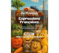 Mes 50 Premières Expressions Françaises - Volume 1 (Fruits, Légumes, Animaux): 50 Expressions Françaises illustrées pour les enfants (6 ans et +)