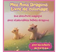 Mes Amis Dragons Livre de coloriage: Une aventure magique avec d'adorables bébés dragons pour les enfants de 6 à 10 ans