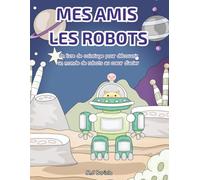 Mes amis les robots: Un livre de coloriage pour découvrir un monde de robots au cœur d’acier