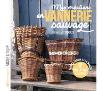 Mes créations en vannerie sauvage: Pour le jardin et la maison 12 pas-à-pas illustrés