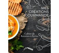 MES CRÉATIONS GOURMANDE À ÉCRIRE | Un cahier recettes facile et agréable à remplir | Un cadeau unique et original: Cahier de recettes à écrire, livre personnalisé