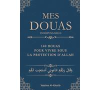 Mes Douas Indispensables: 140 Douas pour vivre sous la protection d'Allah - Invocations tirées du Coran et de la Sunna pour une pratique de l'islam au quotidien
