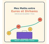 Mes Maths entre Euros et Dirhams: Cahier de calcul mental et de problèmes du quotidien pour les enfants de 7 à 9 ans - Monnaie, courses, budgets, voyages et défis entre l’Europe et le Maroc