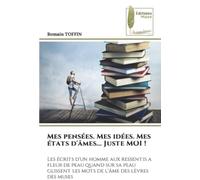 Mes pensées. Mes idées. Mes états d'âmes... Juste MOI !: Les écrits d'un homme aux ressentis a fleur de peau quand sur sa peau glissent les mots de l'âme des lèvres des muses