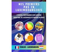 Mes premiers pas en luxembourgeois: L'essentiel pour démarrer votre aventure linguistique, De la découverte à la maîtrise des bases du luxembourgeois pour tout débutant adulte ou enfant