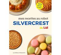 Mes Recettes au Robot Silvercrest: Livre de Recettes de Cuisine & Pâtisserie Faciles pour le robot Pâtissier Silvercrest de Lidl | Par le Chef Alexandre