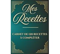 Mes recettes: Carnet de 120 recettes à compléter, cahier de cuisine à remplir, livre de recettes vierge. Idée cadeau originale.