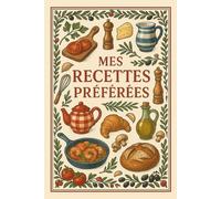Mes Recettes Préférées: Cahier de Recettes à Remplir - Livre de Cuisine Vierge avec Fiches à Compléter, Ingrédients, Préparation, Temps de Cuisson, Notes, Difficulté… et plus encore