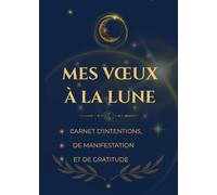 Mes Vœux à la Lune: Carnet de manifestation et de gratitude et de loi d'attraction pour déposer ses intentions, attirer l'abondance et écrire ses vœux à la lumière de la lune