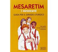 Mesaretim. I ministranti. Guida per il servizio liturgico. Tutto quello che deve conoscere il ministrante