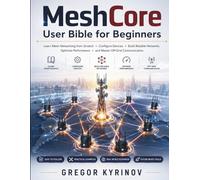 MeshCore User Bible for Beginners: Learn Mesh Networking from Scratch, Configure Devices, Build Reliable Networks, Optimize Performance, and Master Off-Grid Communication