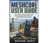 MESHCORE USER GUIDE: Master Off-Grid Communication, LoRa Mesh Networking, Device Setup, and Emergency Messaging Systems
