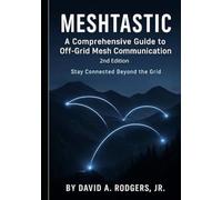 Meshtastic: A Comprehensive Guide to Off-Grid Mesh Communication: Second Edition