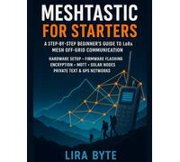 Meshtastic For Starters: A Step-by-Step Beginner’s Guide to LoRa Mesh Off-Grid Communication - Hardware Setup, Firmware Flashing, Encryption, MQTT, Solar Nodes, Private Text & GPS Networks
