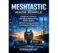 Meshtastic Made Simple: A Beginner’s Guide to LoRa Mesh Networking, ESP32 Radios, Off-Grid Communication, and Emergency Preparedness: 3