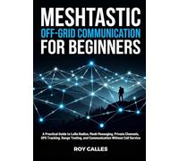 Meshtastic Off-Grid Communication for Beginners: A Practical Guide to LoRa Radios, Mesh Messaging, Private Channels, GPS Tracking, Range Testing, and Communication Without Cell Service