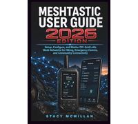 MESHTASTIC USER GUIDE - 2026 EDITION: Setup, Configure, and Master Off-Grid LoRa Mesh Networks for Hiking, Emergency Comms, and Community Connectivity