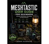 MESHTASTIC USER GUIDE FOR BEGINNERS: Essential LoRa Devices, Messaging, and Mesh Networks