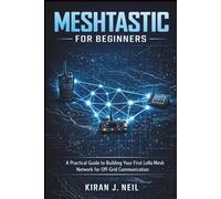 Meshtastics For Beginners: A Practical Guide to Building Your First LoRa Mesh Network for Off-Grid Communication