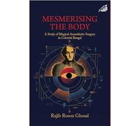 Mesmerising The Body: A Study of Magical Anaesthetic Surgery in Colonial Bengal