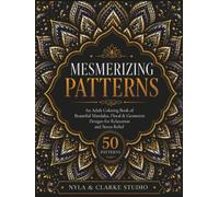 MESMERIZING PATTERNS: An Adult Coloring Book of Beautiful Mandalas, Floral & Geometric Designs for Relaxation and Stress Relief
