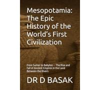 Mesopotamia: The Epic History of the World’s First Civilization: From Sumer to Babylon - The Rise and Fall of Ancient Empires in the Land Between the Rivers