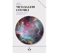 Messaggeri cosmici. L'universo, i suoi emissari e noi
