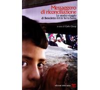 Messaggero di riconciliazione. Lo storico viaggio di Benedetto XVI in Terra Santa