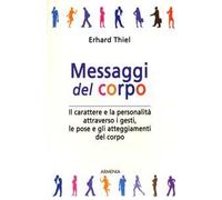 Messaggi del corpo. Il carattere e la personalità attraverso i gesti, le pose e gli atteggiamenti del corpo