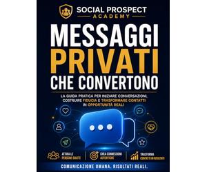 Messaggi Privati che Convertono: La guida pratica per creare conversazioni autentiche, costruire fiducia e trasformare semplici contatti social in clienti e opportunità reali senza spam