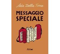 Messaggio speciale. Romanzo-documento sulla Resistenza di Ada Della Torre
