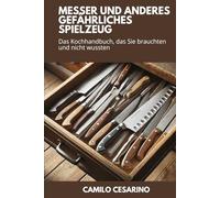 Messer und anderes gefährliches Spielzeug: Das Kochhandbuch, das Sie brauchten und nicht wussten