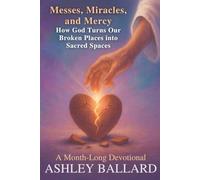 Messes, Miracles, and Mercy: How God Turns Our Broken Places into Sacred Spaces: A Month-Long Devotional