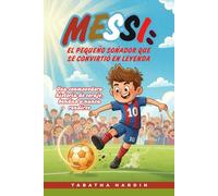 MESSI: EL PEQUEÑO SOÑADOR QUE SE CONVIRTIÓ EN LEYENDA: Una conmovedora historia de coraje, bondad y nunca rendirse