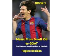 Messi: From Small Kid to GOAT: Goal Getters: Inspiring Lives in Football