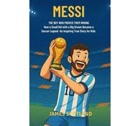 Messi: The Boy Who Proved Them Wrong: How a Small Kid with a Big Dream Became a Soccer Legend - An Inspiring True Story for Kids Ages 8-12