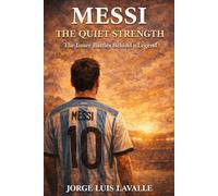 MESSI, The Quiet Strength: The Inner Battles Behind a Legend