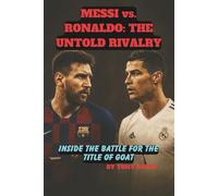 MESSI vs. RONALDO: THE UNTOLD RIVALRY: Inside the Battle for the Title OF GOAT