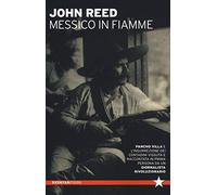 Messico in fiamme. Pancho Villa e l'insurrezione dei contadini vissuta e raccontata in prima persona da un giornalista rivoluzionario