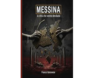 MESSINA - La Citta che venne derubata: Dal 1908 a oggi: come si distrugge una città in tempo di pace