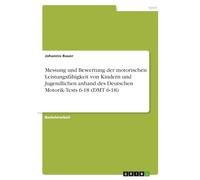 Messung und Bewertung der motorischen Leistungsfähigkeit von Kindern und Jugendlichen anhand des Deutschen Motorik-Tests 6-18 (DMT 6-18)
