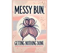 Messy Bun, Getting Nothing Done: A Funny & Relatable Notebook for Procrastinators and Busy Minds: A Hilarious Journal for Women Who Do It All (Or at ... Sarcastic Gift Idea for Work, Home, or School
