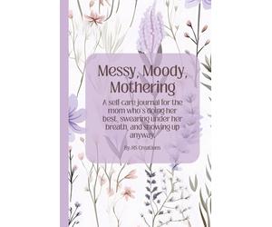 Messy, Moody, Mothering: A Real-AF Journal for Moms Who Feel Too Much and Do Too Damn Much