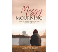 Messy Mourning: Hope for Mothers Grieving the Loss of a Child by Suicide
